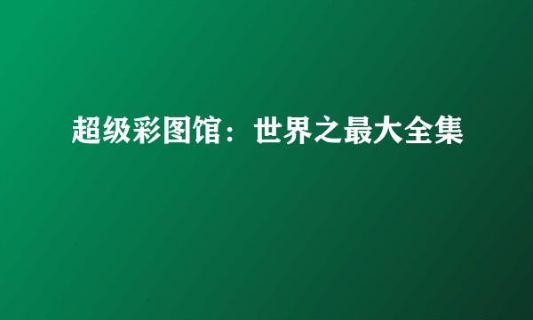 超级彩图馆：世界之最大全集