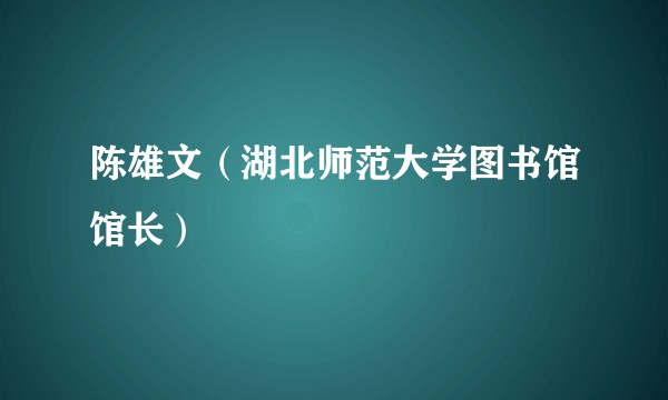 陈雄文（湖北师范大学图书馆馆长）