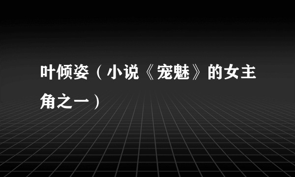 叶倾姿（小说《宠魅》的女主角之一）