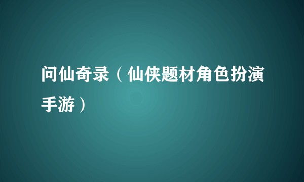 问仙奇录（仙侠题材角色扮演手游）