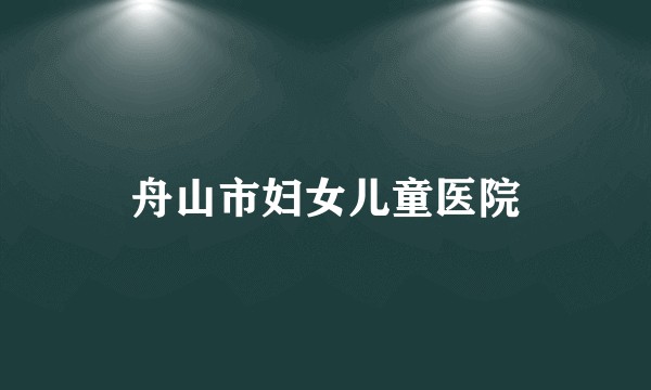 舟山市妇女儿童医院