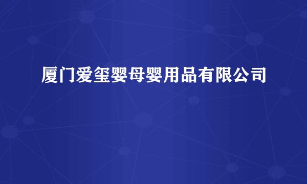 厦门爱玺婴母婴用品有限公司