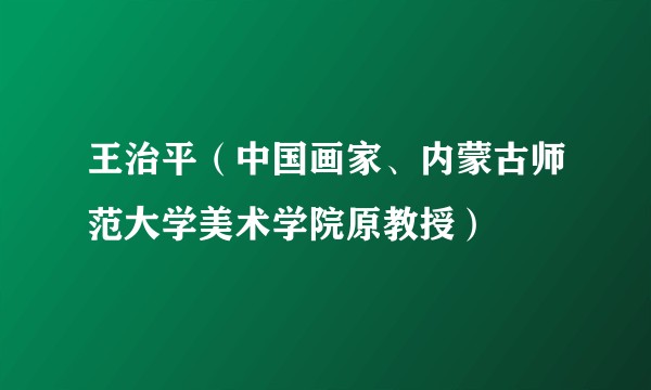 王治平（中国画家、内蒙古师范大学美术学院原教授）