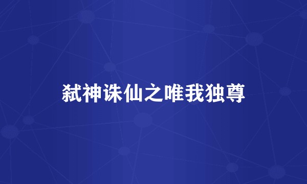 弑神诛仙之唯我独尊