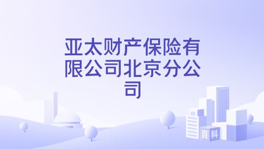 亚太财产保险有限公司北京分公司