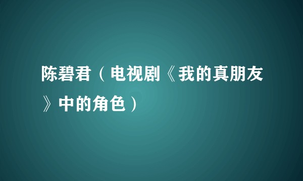 陈碧君（电视剧《我的真朋友》中的角色）