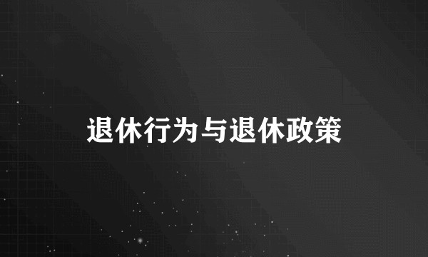 退休行为与退休政策