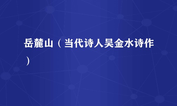 岳麓山（当代诗人吴金水诗作）