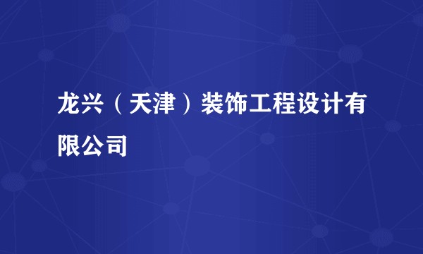 龙兴(天津)装饰工程设计有限公司