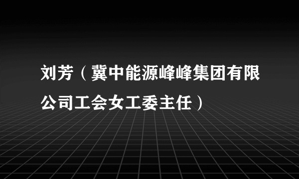 刘芳（冀中能源峰峰集团有限公司工会女工委主任）