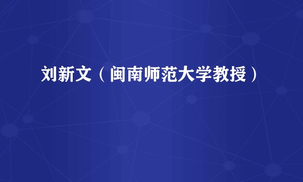 刘新文（闽南师范大学教授）