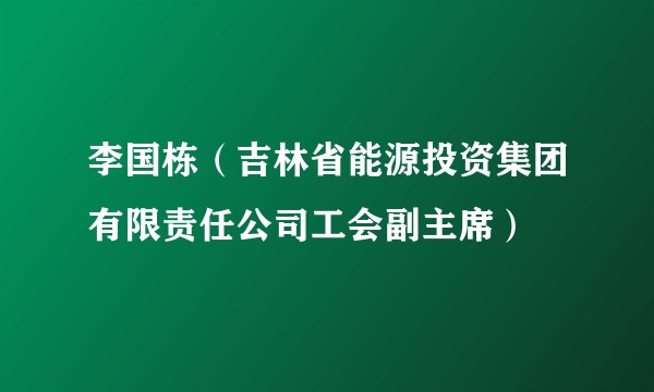 李国栋（吉林省能源投资集团有限责任公司工会副主席）
