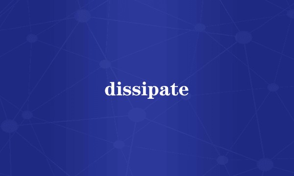 dissipate