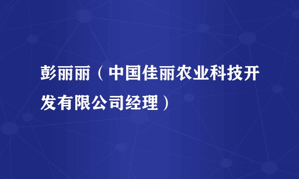 彭丽丽（中国佳丽农业科技开发有限公司经理）