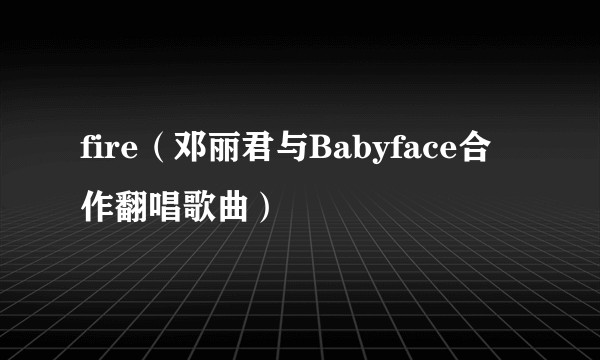 fire（邓丽君与Babyface合作翻唱歌曲）