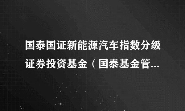 国泰国证新能源汽车指数分级证券投资基金（国泰基金管理的国证新能源汽车指数分级基金）