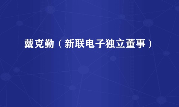 戴克勤（新联电子独立董事）