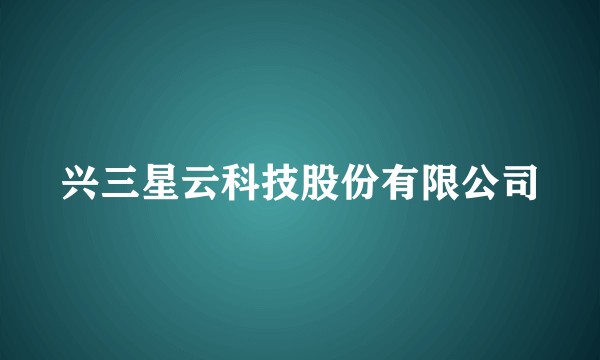 兴三星云科技股份有限公司