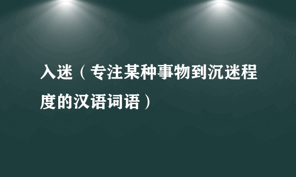 入迷（专注某种事物到沉迷程度的汉语词语）
