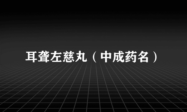 耳聋左慈丸（中成药名）