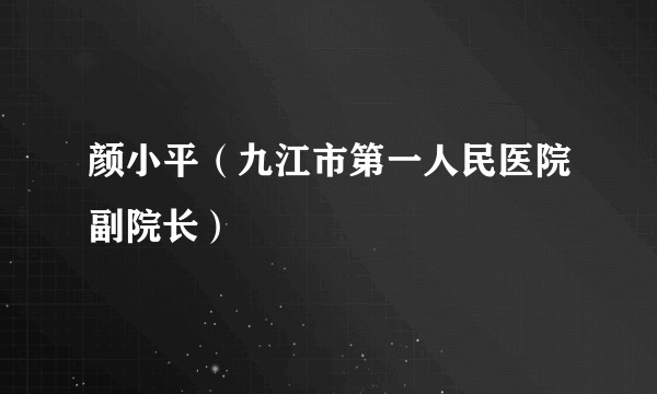 颜小平（九江市第一人民医院副院长）
