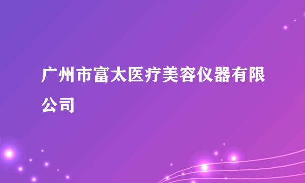 广州市富太医疗美容仪器有限公司