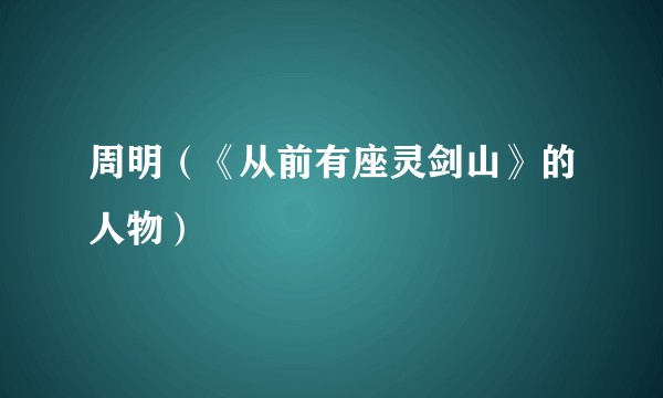 周明(《从前有座灵剑山》的人物)