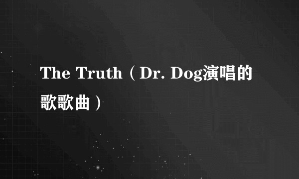The Truth（Dr. Dog演唱的歌歌曲）
