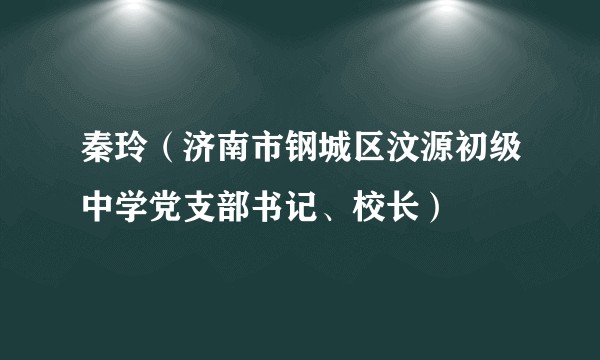 秦玲（济南市钢城区汶源初级中学党支部书记、校长）