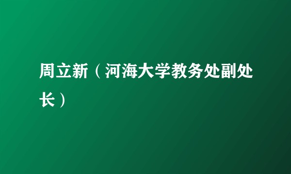 周立新（河海大学教务处副处长）