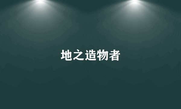 地之造物者