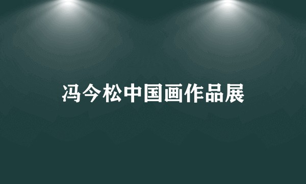 冯今松中国画作品展