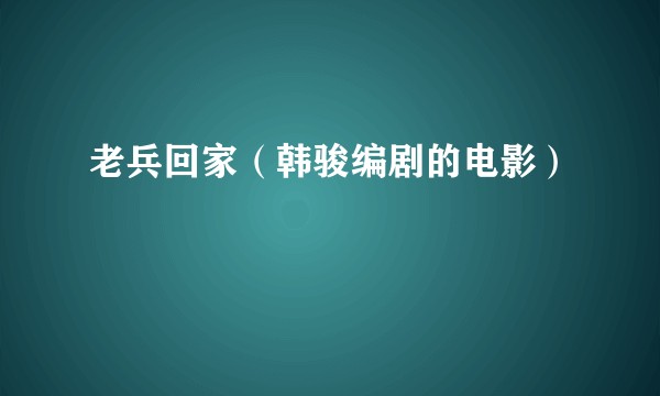 老兵回家（韩骏编剧的电影）
