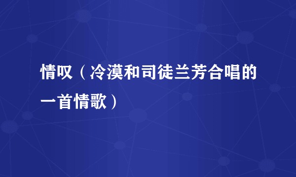 情叹（冷漠和司徒兰芳合唱的一首情歌）