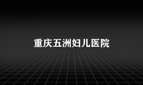重庆五洲妇儿医院