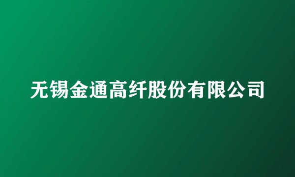 无锡金通高纤股份有限公司