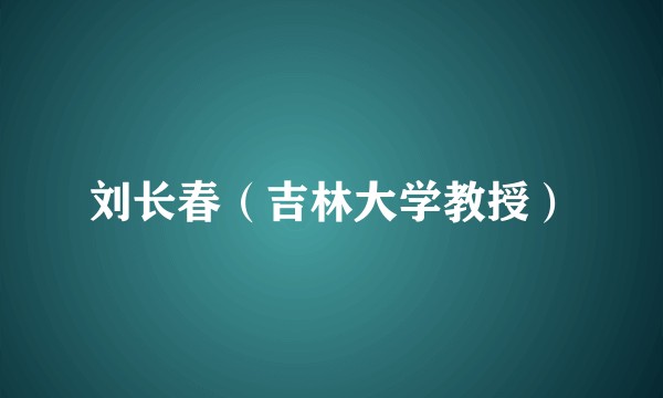 刘长春（吉林大学教授）