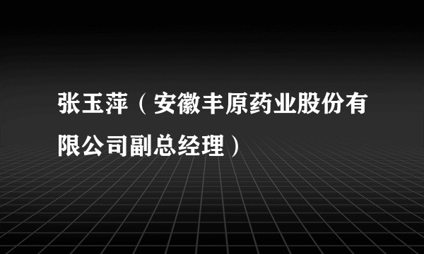 张玉萍（安徽丰原药业股份有限公司副总经理）