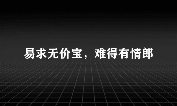 易求无价宝，难得有情郎