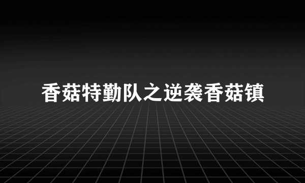 香菇特勤队之逆袭香菇镇