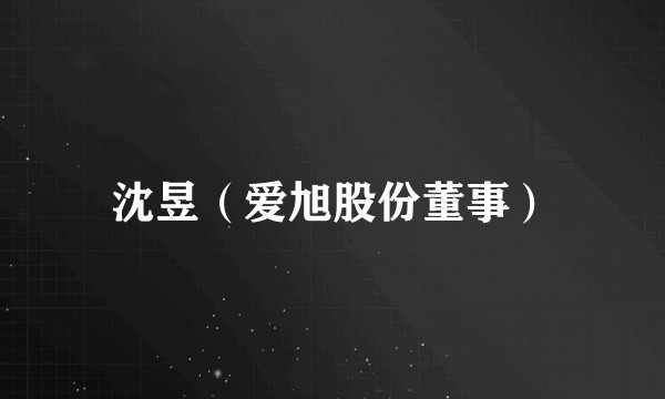 沈昱（爱旭股份董事）