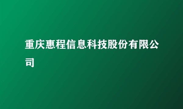 重庆惠程信息科技股份有限公司