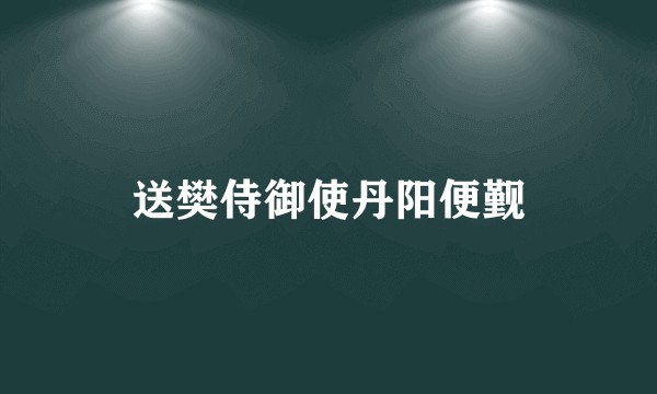 送樊侍御使丹阳便觐