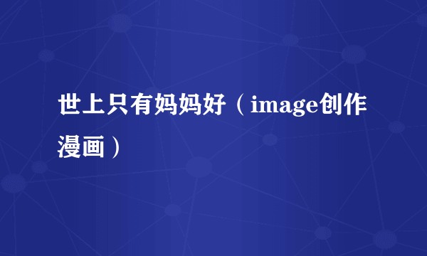 世上只有妈妈好（image创作漫画）