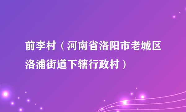 前李村（河南省洛阳市老城区洛浦街道下辖行政村）