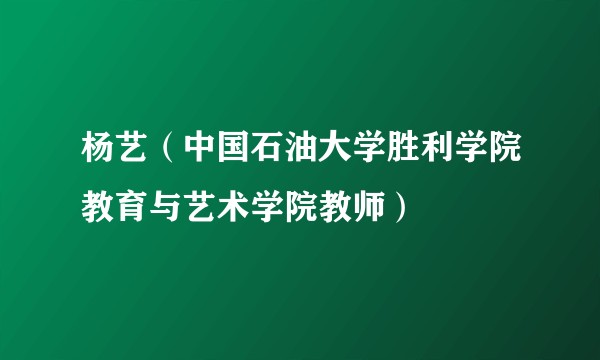 杨艺（中国石油大学胜利学院教育与艺术学院教师）