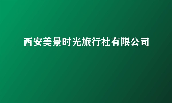 西安美景时光旅行社有限公司