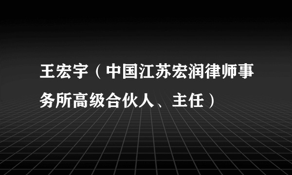 王宏宇（中国江苏宏润律师事务所高级合伙人、主任）