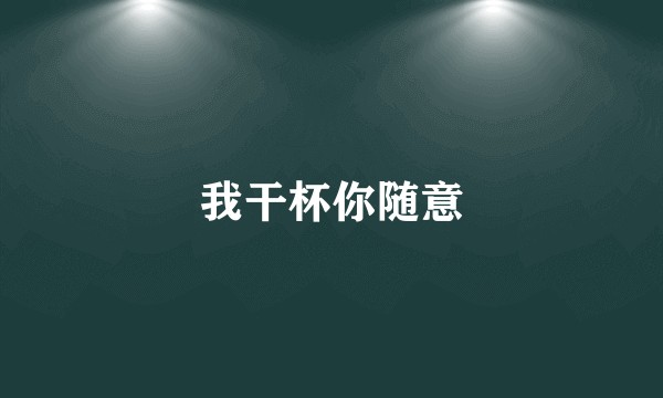 我干杯你随意