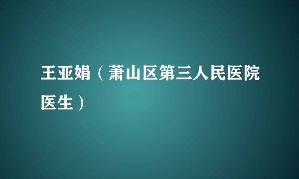 王亚娟（萧山区第三人民医院医生）